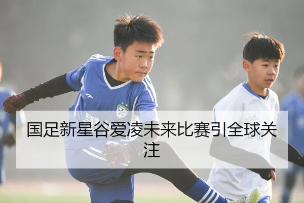 国足新星谷爱凌未来比赛引全球关注